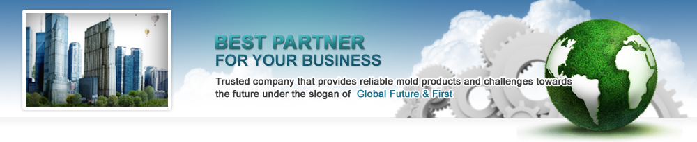 Trusted company that provides reliable mold products and challenges towards the future under the slogan of Global Future & First