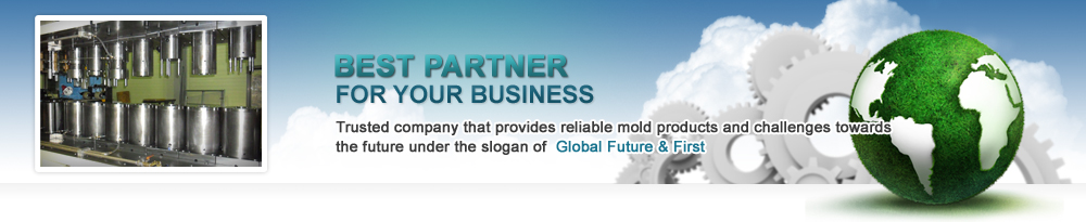 Trusted company that provides reliable mold products and challenges towards the future under the slogan of Global Future & First